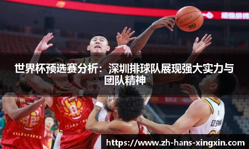 世界杯预选赛分析：深圳排球队展现强大实力与团队精神