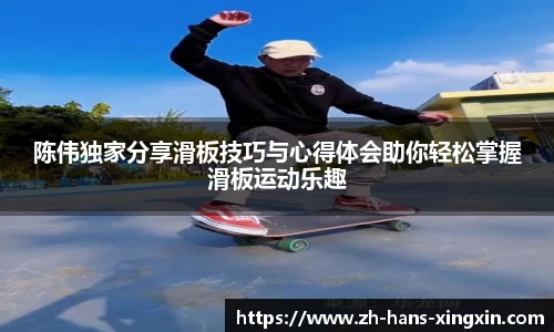 陈伟独家分享滑板技巧与心得体会助你轻松掌握滑板运动乐趣